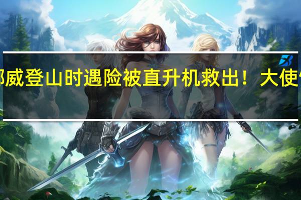 5名中国游客在挪威登山时遇险被直升机救出！大使馆提醒 到底什么情况嘞