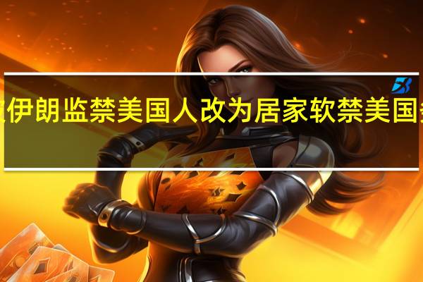 5名被伊朗监禁美国人改为居家软禁美国务卿布林肯：这是积极一步