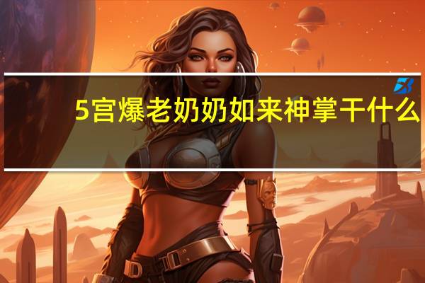 5宫爆老奶奶如来神掌干什么