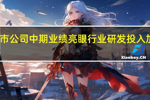 5家工程机械类上市公司中期业绩亮眼 行业研发投入加大 “电动化”竞赛正起