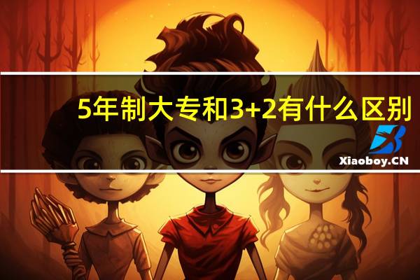 5年制大专和3+2有什么区别