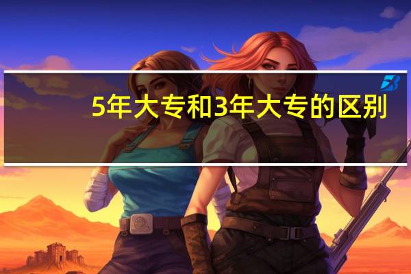 5年大专和3年大专的区别
