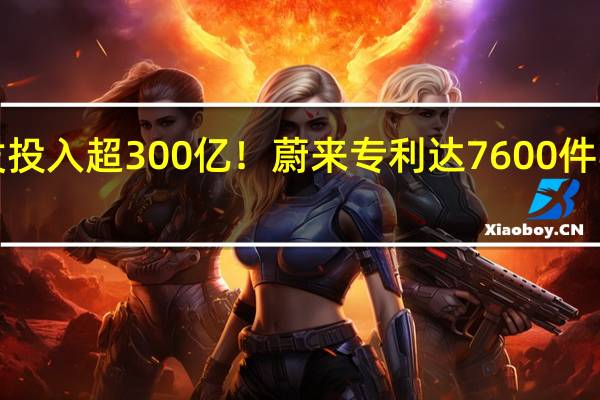5年研发投入超300亿！蔚来专利达7600件 实现技术全栈