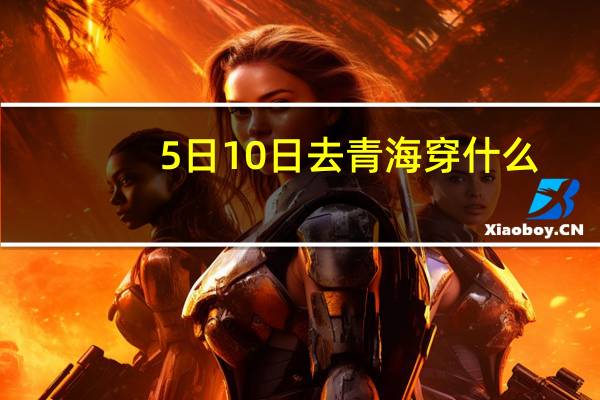 5日10日去青海穿什么