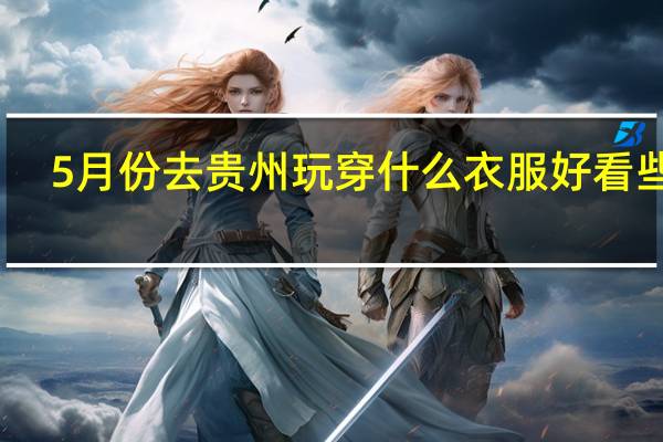 5月份去贵州玩穿什么衣服好看些呢