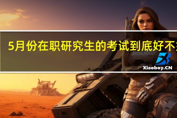 5月份在职研究生的考试到底好不好考