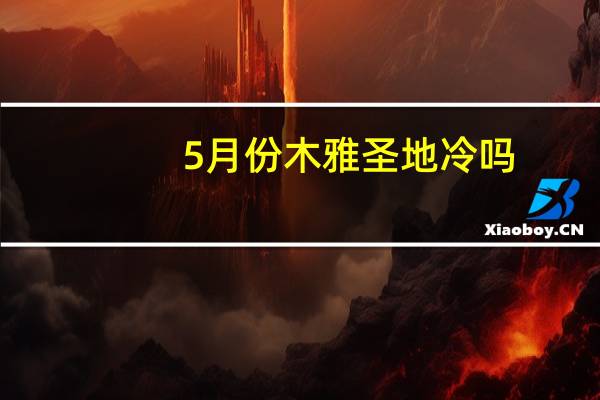 5月份木雅圣地冷吗