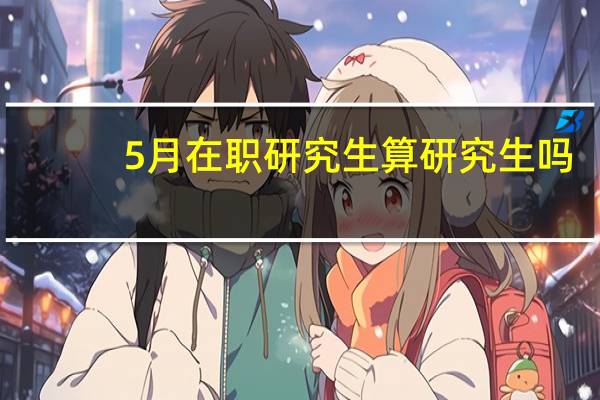 5月在职研究生算研究生吗