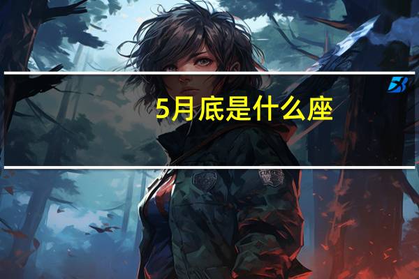 5月底是什么座（5月底是什么星座）