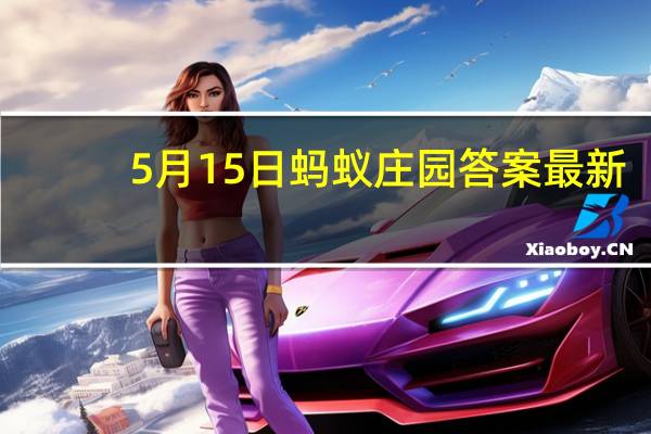 5月15日蚂蚁庄园答案最新(5月15日蚂蚁庄园答案)