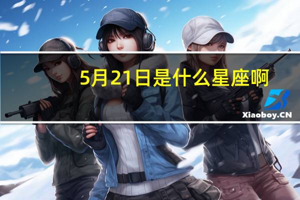 5月21日是什么星座啊(5月21日是什么星座)