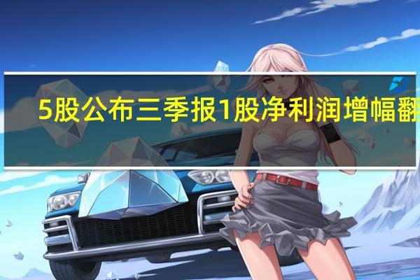 5股公布三季报1股净利润增幅翻倍