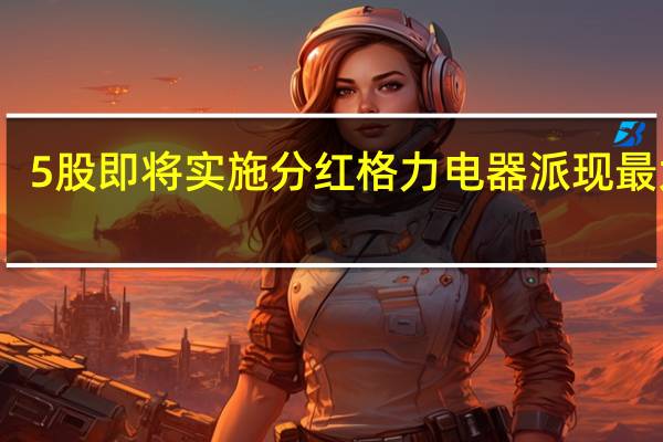 5股即将实施分红 格力电器派现最大方