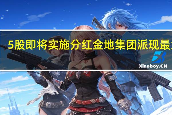 5股即将实施分红金地集团派现最大方