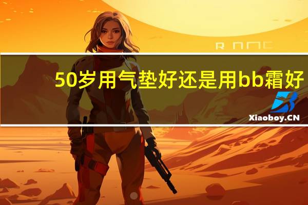 50岁用气垫好还是用bb霜好