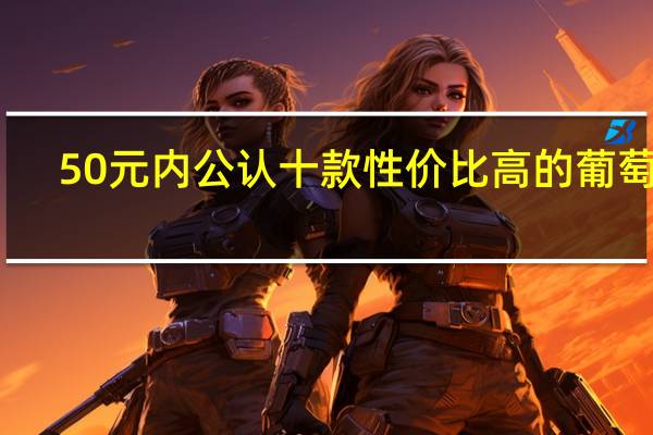 50元内公认十款性价比高的葡萄酒