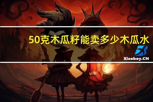 50克木瓜籽能卖多少木瓜水