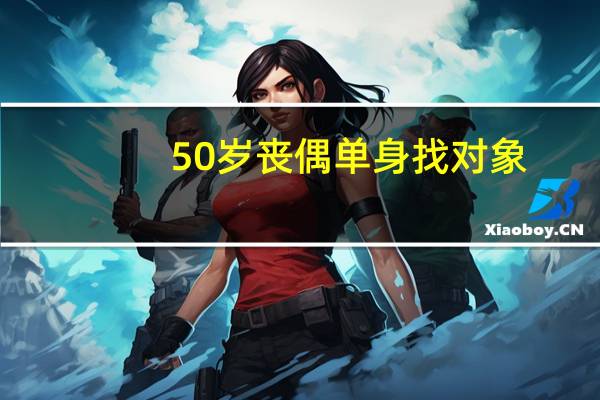 50岁丧偶单身找对象（50岁丧偶单身女士）