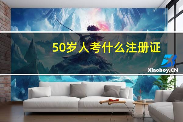 50岁人考什么注册证
