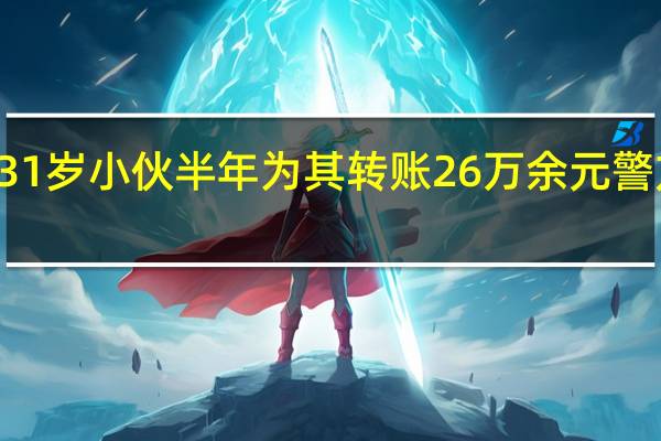 50岁大妈婚外网恋31岁小伙半年为其转账26万余元 警方提醒→ 到底什么情况嘞
