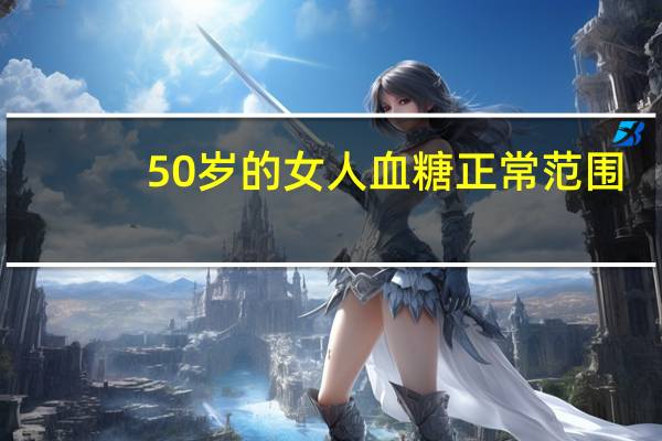 50岁的女人血糖正常范围（血糖正常范围）