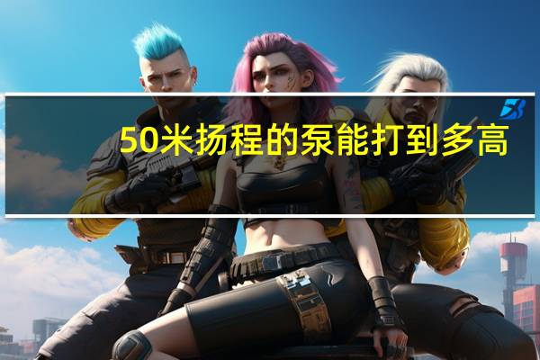 50米扬程的泵能打到多高？