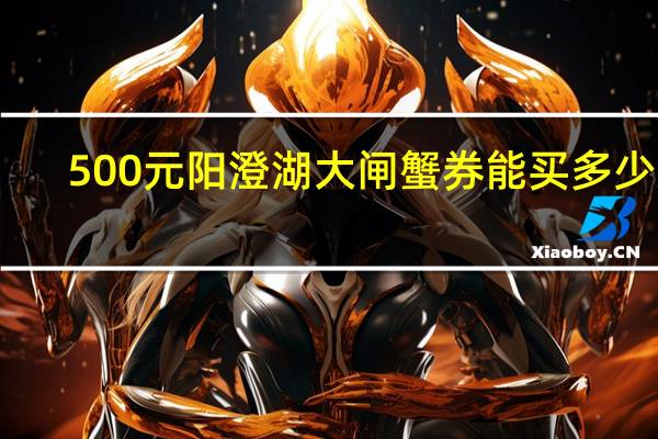 500元阳澄湖大闸蟹券能买多少只