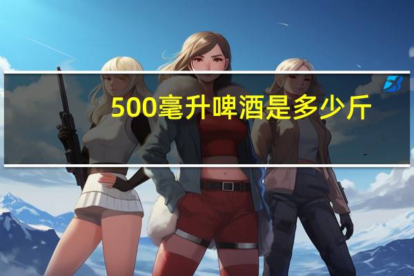 500毫升啤酒是多少斤