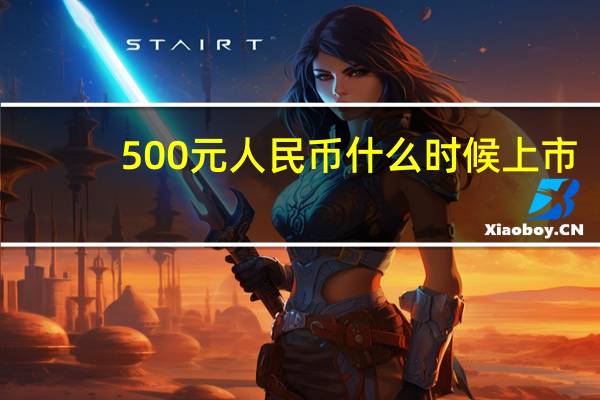 500元人民币什么时候上市（500元人民币发行时间）