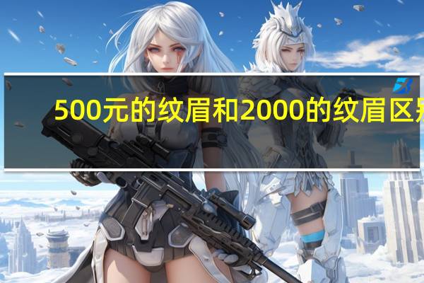 500元的纹眉和2000的纹眉区别