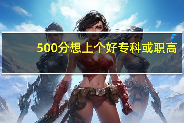 500分想上个好专科或职高,什么大学什么专业好啊