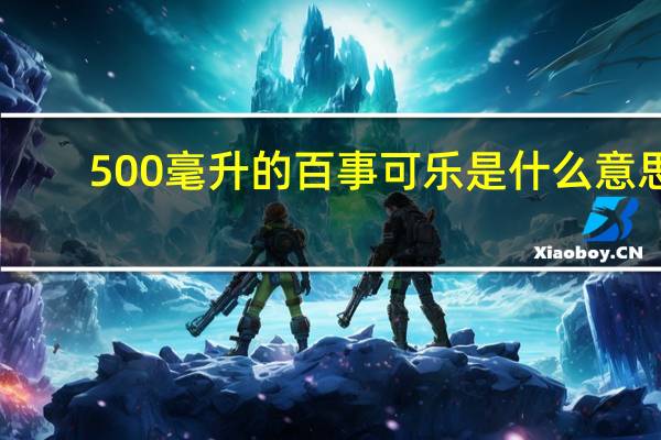 500毫升的百事可乐是什么意思