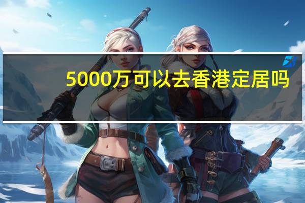 5000万可以去香港定居吗