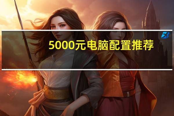 5000元电脑配置推荐（5000元电脑配置）