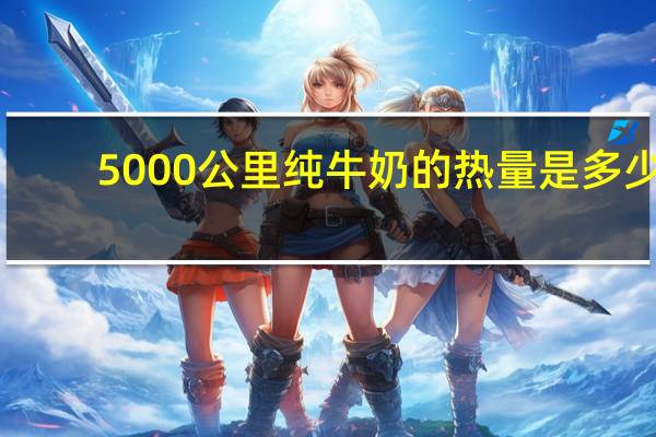 5000公里 纯牛奶的热量是多少