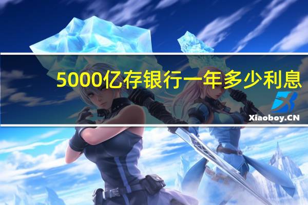 5000亿存银行一年多少利息