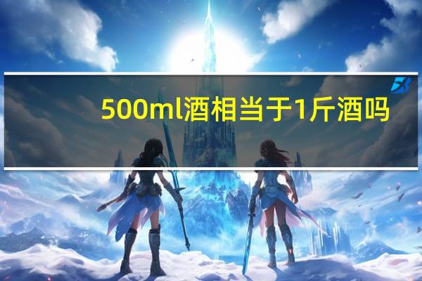 500ml酒相当于1斤酒吗