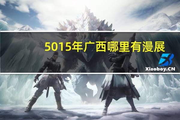 5015年广西哪里有漫展
