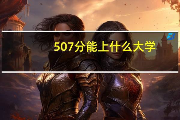 507分能上什么大学
