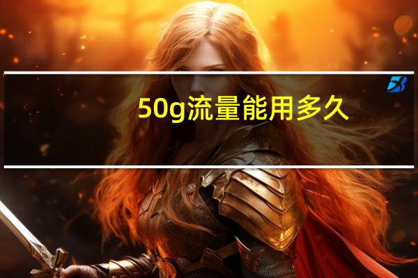 50g流量能用多久（5g流量能用多久）