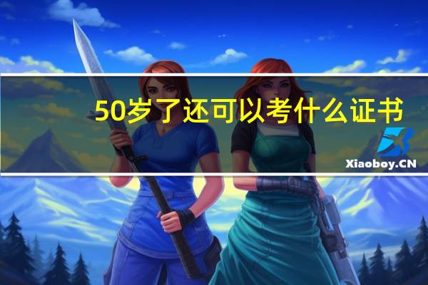 50岁了还可以考什么证书