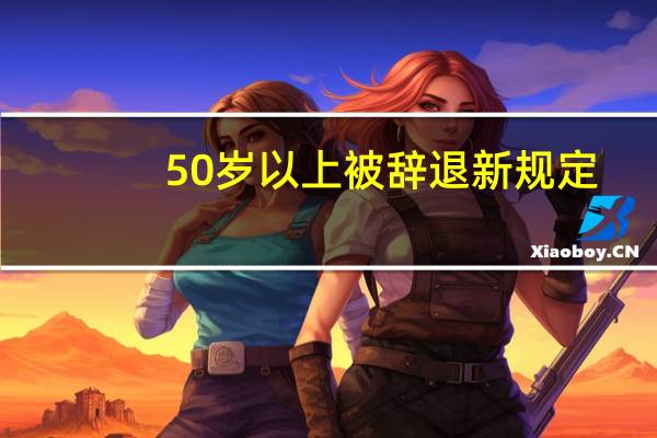50岁以上被辞退新规定
