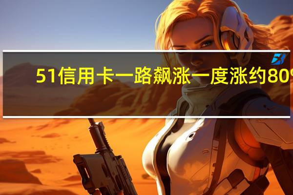 51信用卡一路飙涨一度涨约80%