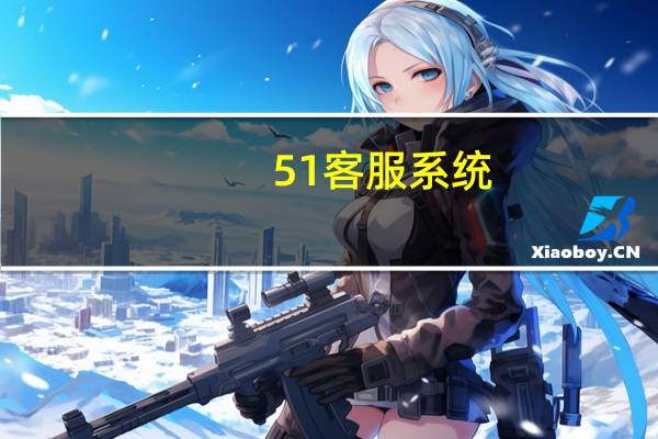 51客服系统（51客服电话）