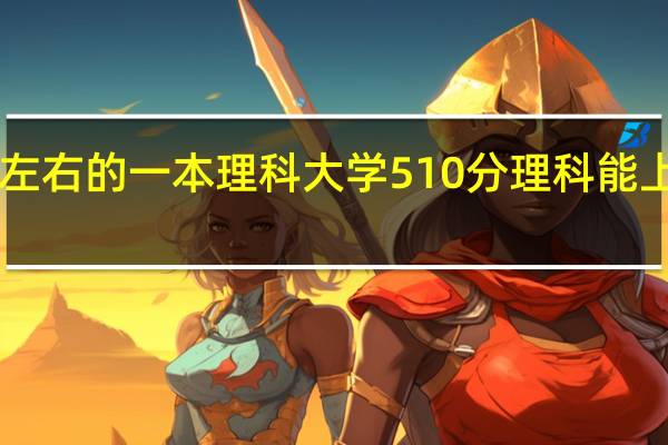 510左右的一本理科大学 510分理科能上什么大学