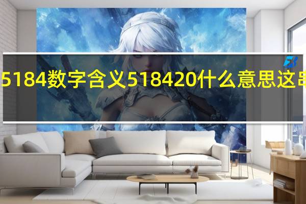 5184数字含义 518420什么意思这串数字