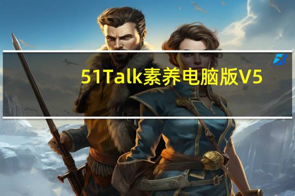 51Talk素养电脑版 V5.7.5 最新PC版（51Talk素养电脑版 V5.7.5 最新PC版功能简介）