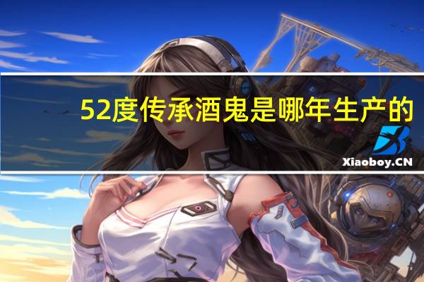 52度传承酒鬼是哪年生产的