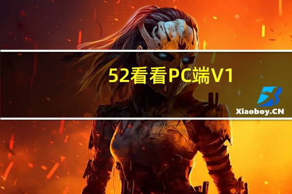 52看看PC端 V1.0 官方最新版(52看看PC端 V1.0 官方最新版功能简介)