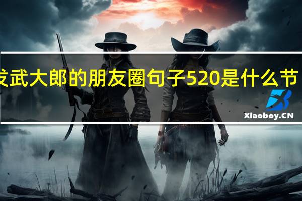 520发武大郎的朋友圈句子 520是什么节日啊武大郎